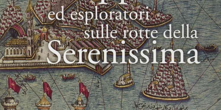 “Mappe ed esploratori sulle rotte della Serenissima” di Lara Pavanetto