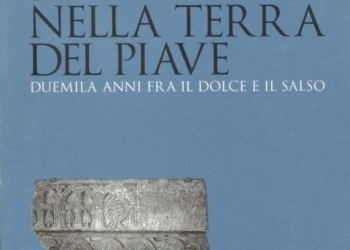 “Venezie Sepolte nella Terra del Piave. Duemila anni fra il dolce e il salso” di Wladimiro Dorigo
