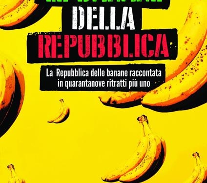 “Le banane della repubblica. La repubblica delle banane raccontata in quarantanove ritratti più uno” di Pino Corrias