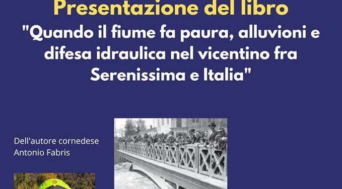 Venerdì 29 a Cornedo (Vi) presentazione “Quando il fiume fa paura. Alluvioni e difesa idraulica nel vicentino fra Serenissima e Italia”