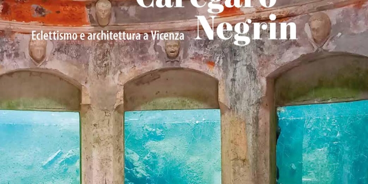 “Antonio Caregaro Negrin: eclettismo e architettura a Vicenza”, ultimo saggio di Luca Trevisan